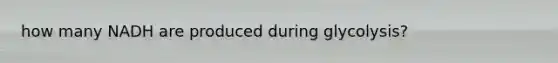 how many NADH are produced during glycolysis?
