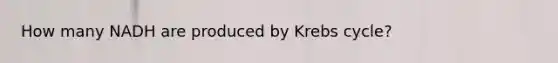 How many NADH are produced by Krebs cycle?