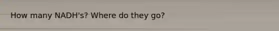 How many NADH's? Where do they go?