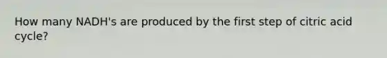 How many NADH's are produced by the first step of citric acid cycle?