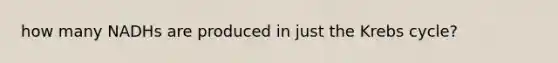 how many NADHs are produced in just the Krebs cycle?