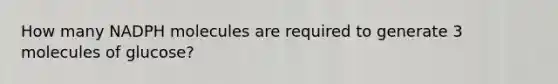 How many NADPH molecules are required to generate 3 molecules of glucose?