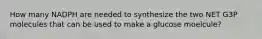 How many NADPH are needed to synthesize the two NET G3P molecules that can be used to make a glucose moelcule?