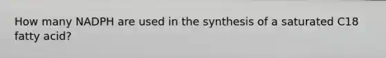 How many NADPH are used in the synthesis of a saturated C18 fatty acid?