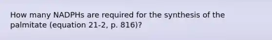 How many NADPHs are required for the synthesis of the palmitate (equation 21-2, p. 816)?