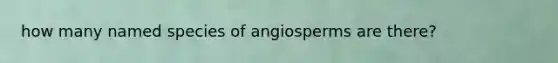 how many named species of angiosperms are there?