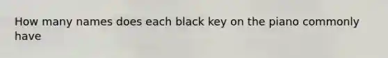 How many names does each black key on the piano commonly have