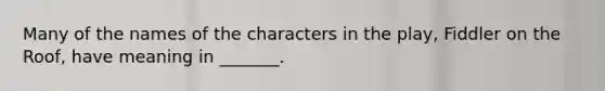 Many of the names of the characters in the play, Fiddler on the Roof, have meaning in _______.