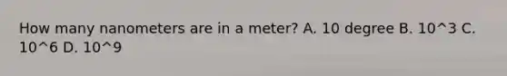 How many nanometers are in a meter? A. 10 degree B. 10^3 C. 10^6 D. 10^9