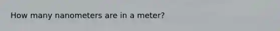 How many nanometers are in a meter?