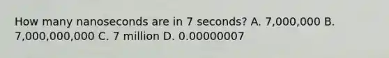 How many nanoseconds are in 7 seconds? A. 7,000,000 B. 7,000,000,000 C. 7 million D. 0.00000007