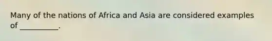 Many of the nations of Africa and Asia are considered examples of __________.