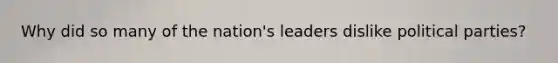 Why did so many of the nation's leaders dislike political parties?
