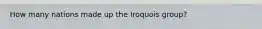 How many nations made up the Iroquois group?