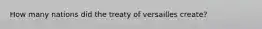 How many nations did the treaty of versailles create?