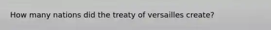 How many nations did the treaty of versailles create?