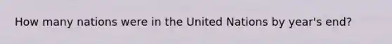 How many nations were in the United Nations by year's end?