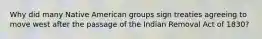 Why did many Native American groups sign treaties agreeing to move west after the passage of the Indian Removal Act of 1830?