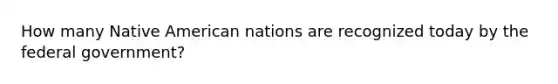 How many Native American nations are recognized today by the federal government?