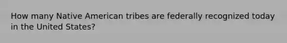 How many Native American tribes are federally recognized today in the United States?