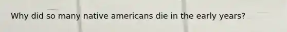 Why did so many native americans die in the early years?