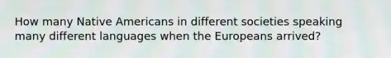 How many Native Americans in different societies speaking many different languages when the Europeans arrived?