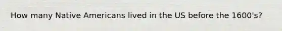 How many Native Americans lived in the US before the 1600's?