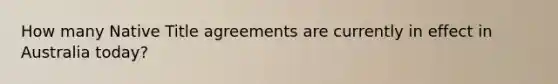 How many Native Title agreements are currently in effect in Australia today?