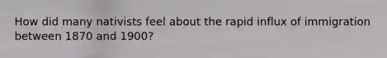 How did many nativists feel about the rapid influx of immigration between 1870 and 1900?