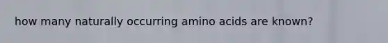 how many naturally occurring <a href='https://www.questionai.com/knowledge/k9gb720LCl-amino-acids' class='anchor-knowledge'>amino acids</a> are known?