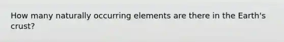 How many naturally occurring elements are there in the Earth's crust?