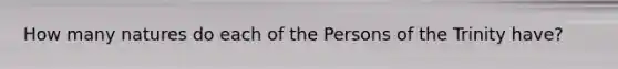 How many natures do each of the Persons of the Trinity have?