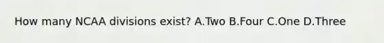 How many NCAA divisions exist? A.Two B.Four C.One D.Three