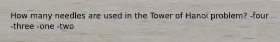 How many needles are used in the Tower of Hanoi problem? -four -three -one -two