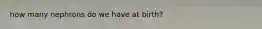 how many nephrons do we have at birth?