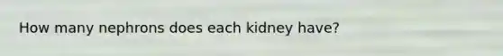 How many nephrons does each kidney have?