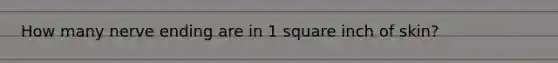 How many nerve ending are in 1 square inch of skin?