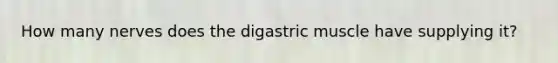 How many nerves does the digastric muscle have supplying it?