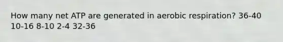 How many net ATP are generated in aerobic respiration? 36-40 10-16 8-10 2-4 32-36