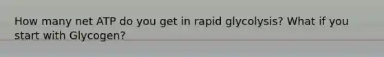 How many net ATP do you get in rapid glycolysis? What if you start with Glycogen?