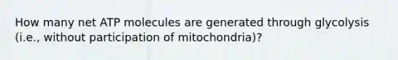 How many net ATP molecules are generated through glycolysis (i.e., without participation of mitochondria)?