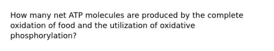 How many net ATP molecules are produced by the complete oxidation of food and the utilization of oxidative phosphorylation?