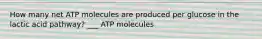 How many net ATP molecules are produced per glucose in the lactic acid pathway? ___ ATP molecules