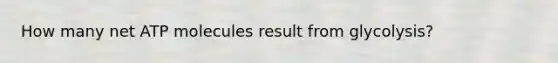 How many net ATP molecules result from glycolysis?