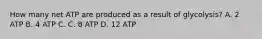 How many net ATP are produced as a result of glycolysis? A. 2 ATP B. 4 ATP C. C. 8 ATP D. 12 ATP