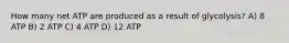 How many net ATP are produced as a result of glycolysis? A) 8 ATP B) 2 ATP C) 4 ATP D) 12 ATP