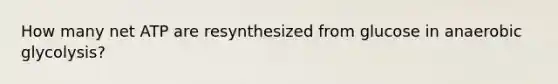 How many net ATP are resynthesized from glucose in anaerobic glycolysis?