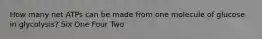 How many net ATPs can be made from one molecule of glucose in glycolysis? Six One Four Two