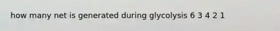 how many net is generated during glycolysis 6 3 4 2 1