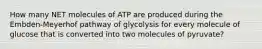 How many NET molecules of ATP are produced during the Embden-Meyerhof pathway of glycolysis for every molecule of glucose that is converted into two molecules of pyruvate?